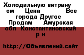 Холодильную витрину 130 см.  › Цена ­ 17 000 - Все города Другое » Продам   . Амурская обл.,Константиновский р-н